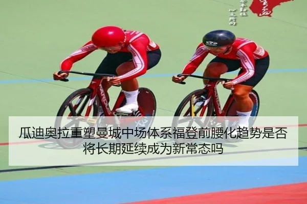 瓜迪奥拉重塑曼城中场体系福登前腰化趋势是否将长期延续成为新常态吗