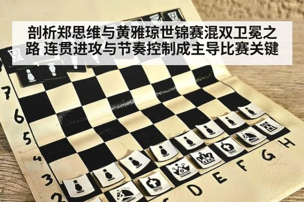 剖析郑思维与黄雅琼世锦赛混双卫冕之路 连贯进攻与节奏控制成主导比赛关键
