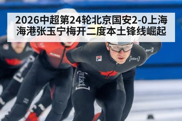 2026中超第24轮北京国安2-0上海海港张玉宁梅开二度本土锋线崛起