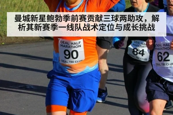 曼城新星鲍勃季前赛贡献三球两助攻，解析其新赛季一线队战术定位与成长挑战