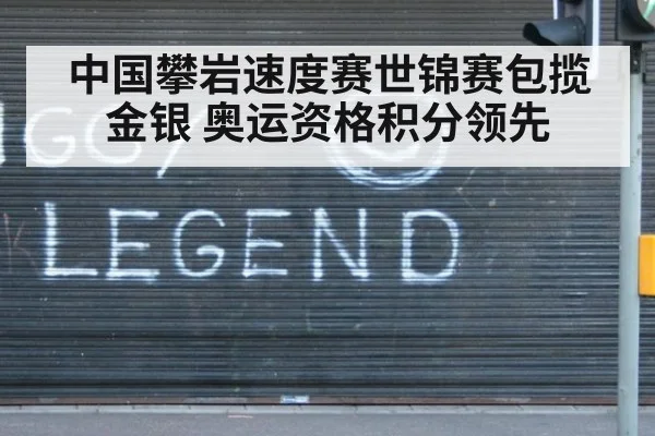中国攀岩速度赛世锦赛包揽金银 奥运资格积分领先