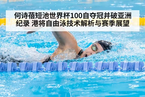 何诗蓓短池世界杯100自夺冠并破亚洲纪录 港将自由泳技术解析与赛季展望