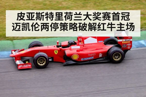 皮亚斯特里荷兰大奖赛首冠 迈凯伦两停策略破解红牛主场