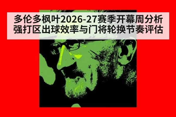 多伦多枫叶2026-27赛季开幕周分析 强打区出球效率与门将轮换节奏评估