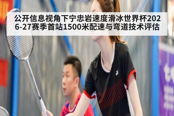 公开信息视角下宁忠岩速度滑冰世界杯2026-27赛季首站1500米配速与弯道技术评估